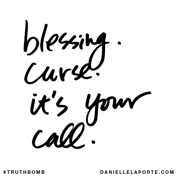 Blessing. Curse. It’s your call.