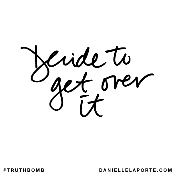 Decide to get over it.