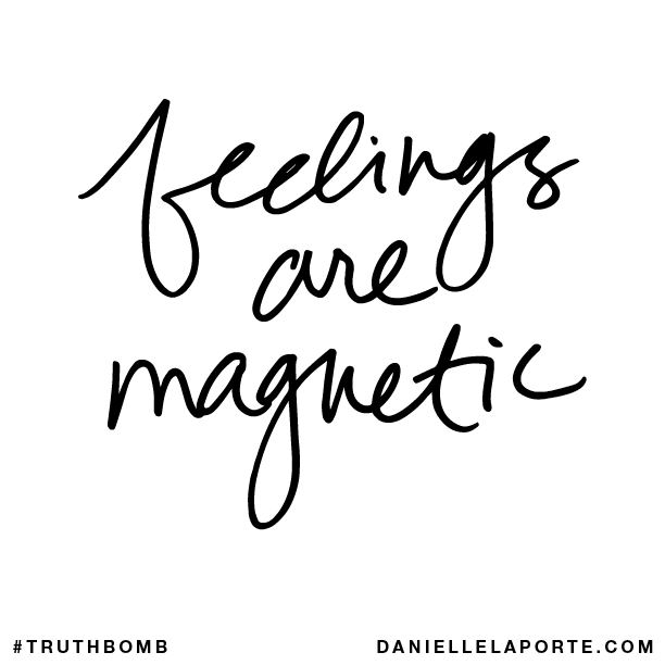Feelings are magnetic.