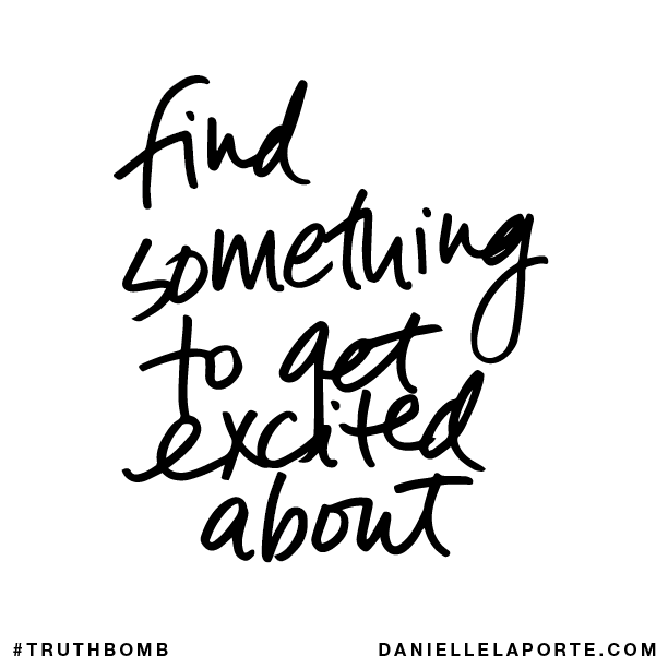 Find something to get excited about.