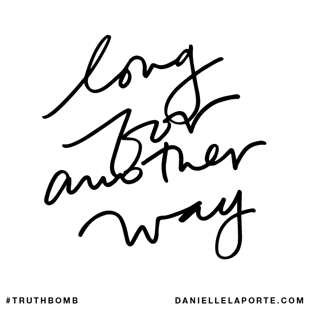 Long for another way.