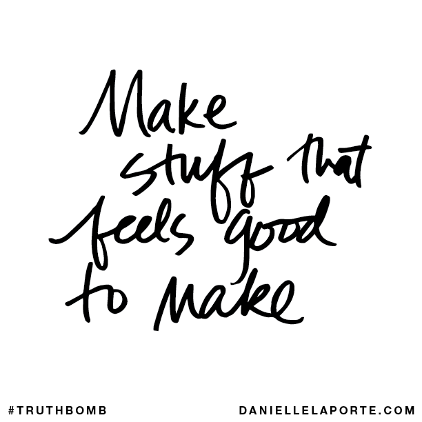 Make stuff that feels good to make.