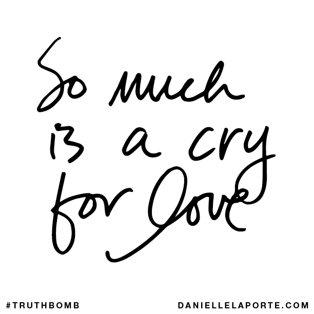 So much is a cry for love.